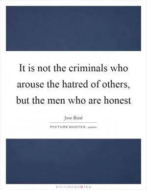 It is not the criminals who arouse the hatred of others, but the men who are honest Picture Quote #1