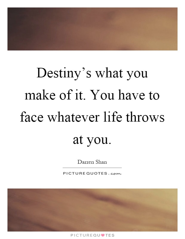 Destiny's what you make of it. You have to face whatever life throws at you Picture Quote #1