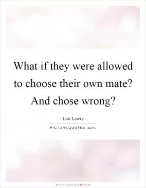 What if they were allowed to choose their own mate? And chose wrong? Picture Quote #1