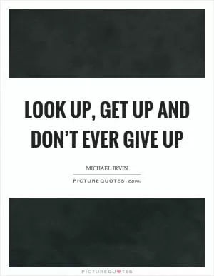 Look up, get up and don’t ever give up Picture Quote #1