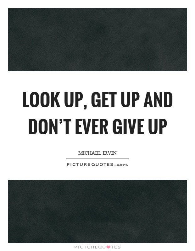 Look up, get up and don't ever give up Picture Quote #1