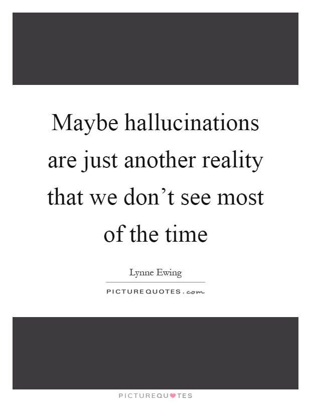 Maybe hallucinations are just another reality that we don't see most of the time Picture Quote #1