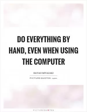 Do everything by hand, even when using the computer Picture Quote #1