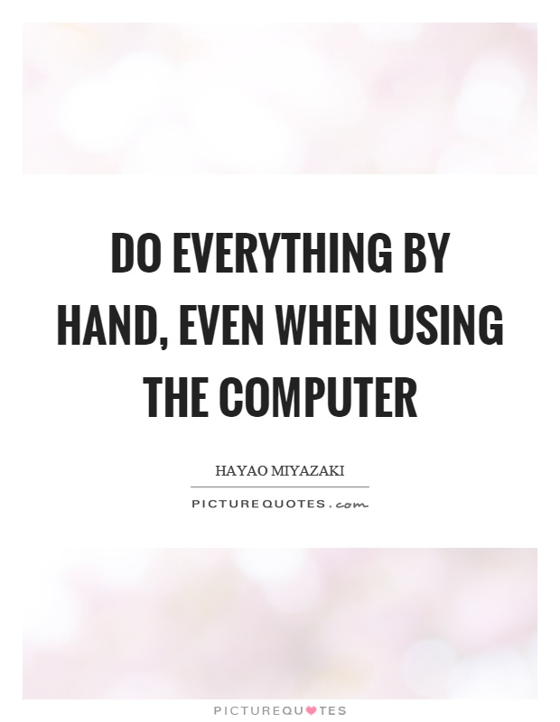 Do everything by hand, even when using the computer Picture Quote #1