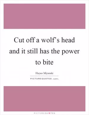 Cut off a wolf’s head and it still has the power to bite Picture Quote #1