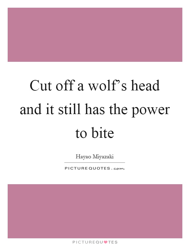 Cut off a wolf's head and it still has the power to bite Picture Quote #1