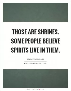 Those are shrines. Some people believe spirits live in them Picture Quote #1