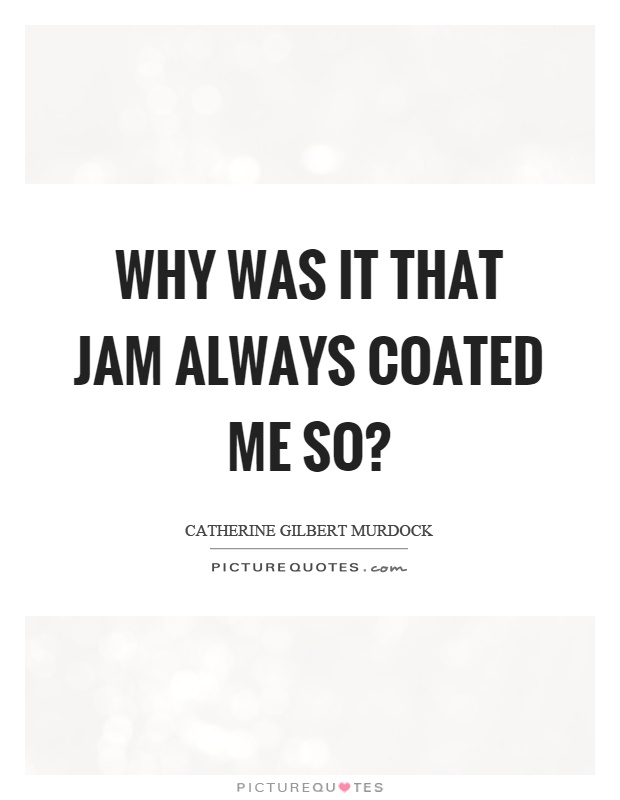 Why was it that jam always coated me so? Picture Quote #1