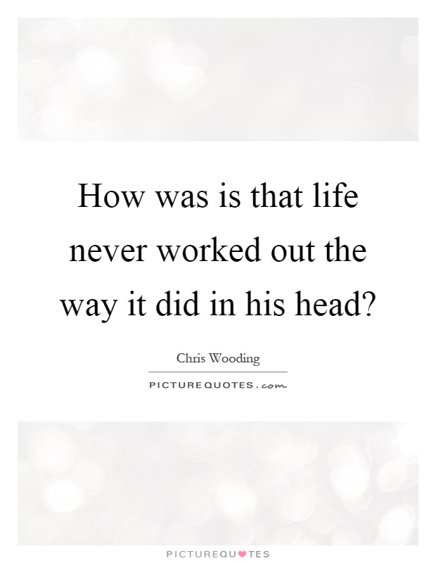 How was is that life never worked out the way it did in his head? Picture Quote #1