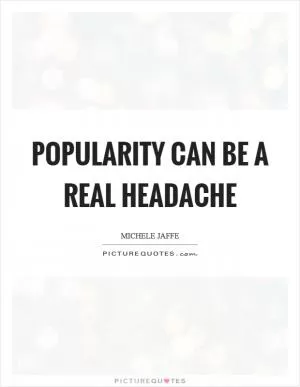 Popularity can be a real headache Picture Quote #1