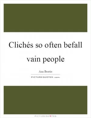 Clichés so often befall vain people Picture Quote #1