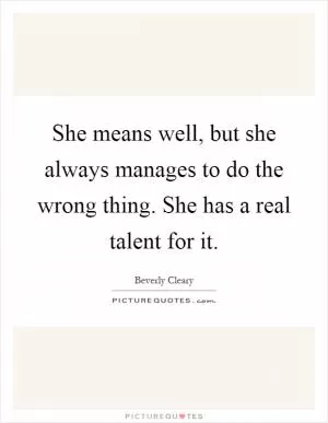 She means well, but she always manages to do the wrong thing. She has a real talent for it Picture Quote #1