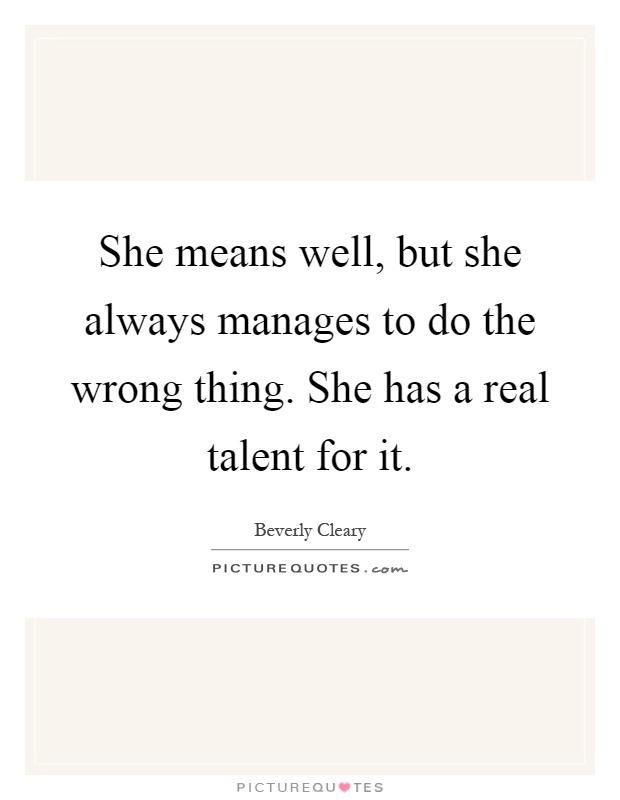 She means well, but she always manages to do the wrong thing. She has a real talent for it Picture Quote #1