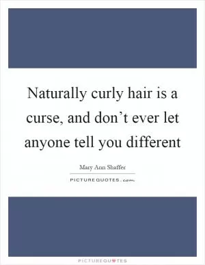 Naturally curly hair is a curse, and don’t ever let anyone tell you different Picture Quote #1
