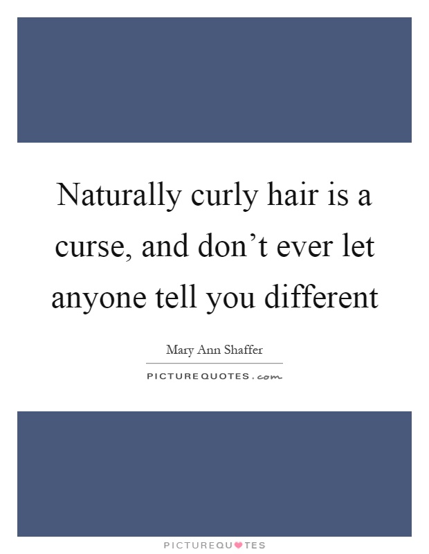 Naturally curly hair is a curse, and don't ever let anyone tell you different Picture Quote #1