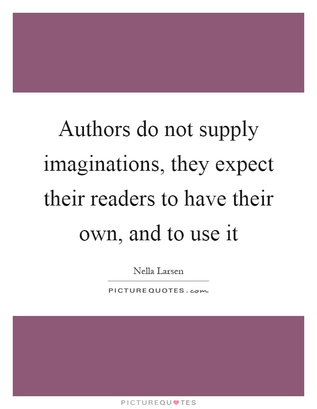 Authors do not supply imaginations, they expect their readers to have their own, and to use it Picture Quote #1