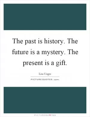 The past is history. The future is a mystery. The present is a gift Picture Quote #1