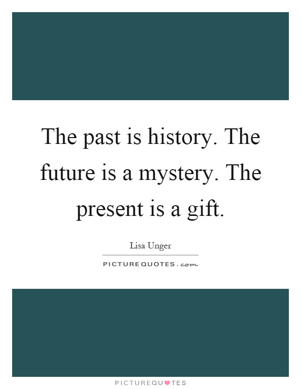 The past is history. The future is a mystery. The present is a gift Picture Quote #1