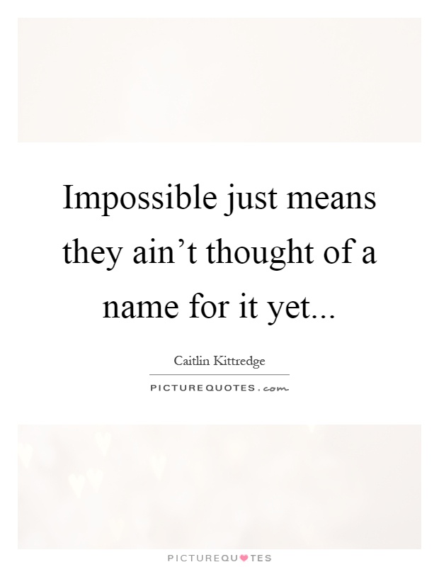 Impossible just means they ain't thought of a name for it yet Picture Quote #1