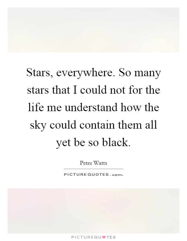 Stars, everywhere. So many stars that I could not for the life me understand how the sky could contain them all yet be so black Picture Quote #1