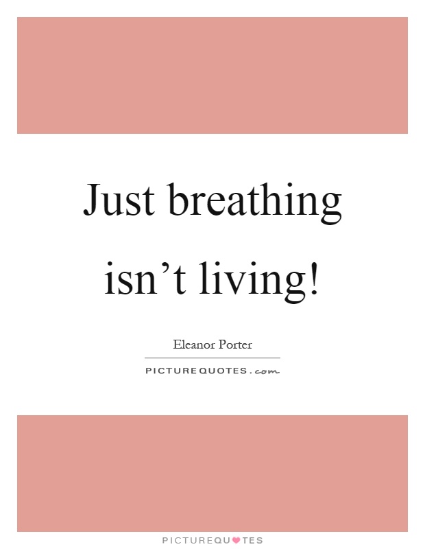 Just breathing isn't living! Picture Quote #1