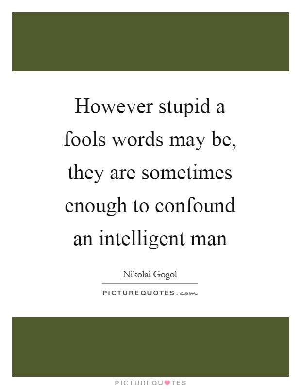 However stupid a fools words may be, they are sometimes enough to confound an intelligent man Picture Quote #1