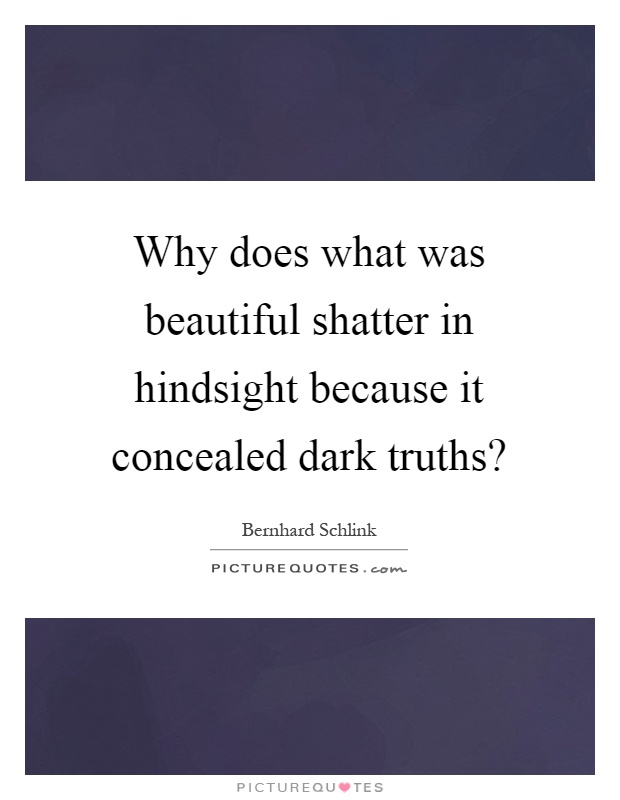 Why does what was beautiful shatter in hindsight because it concealed dark truths? Picture Quote #1