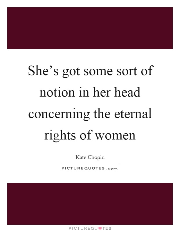 She's got some sort of notion in her head concerning the eternal rights of women Picture Quote #1