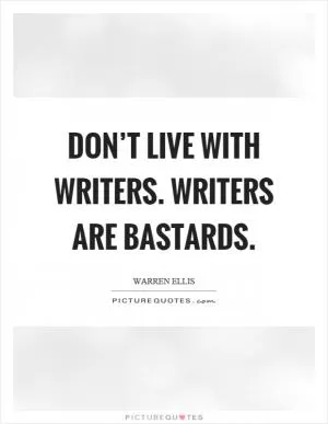 Don’t live with writers. Writers are bastards Picture Quote #1