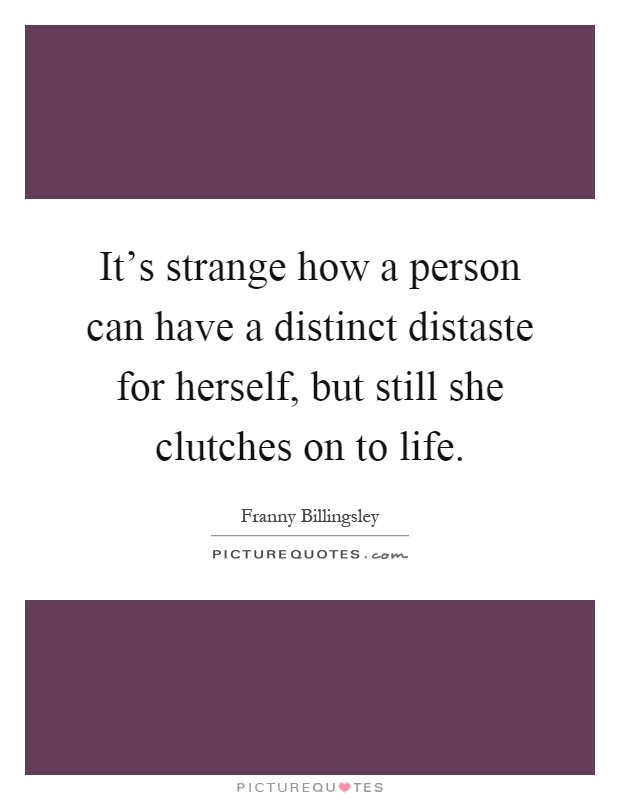 It's strange how a person can have a distinct distaste for herself, but still she clutches on to life Picture Quote #1