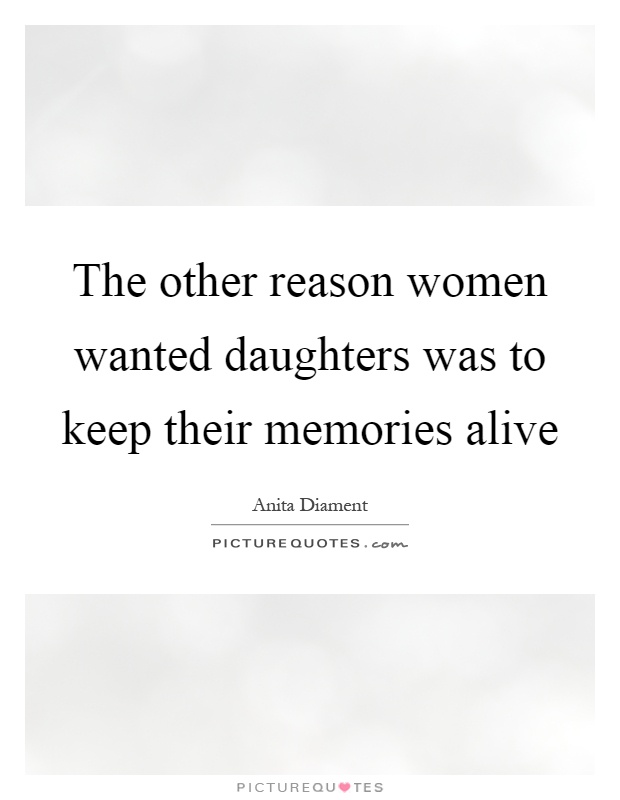 The other reason women wanted daughters was to keep their memories alive Picture Quote #1