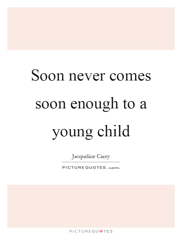 Soon never comes soon enough to a young child Picture Quote #1