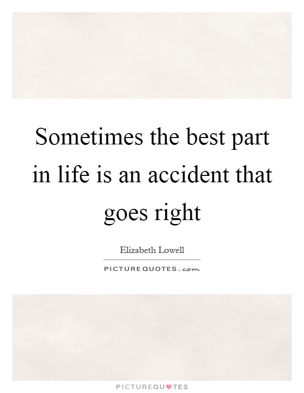 Sometimes the best part in life is an accident that goes right Picture Quote #1