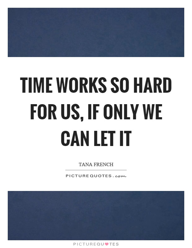 Time works so hard for us, if only we can let it Picture Quote #1