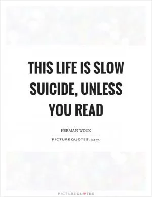 This life is slow suicide, unless you read Picture Quote #1