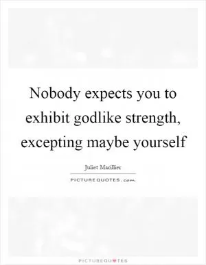 Nobody expects you to exhibit godlike strength, excepting maybe yourself Picture Quote #1