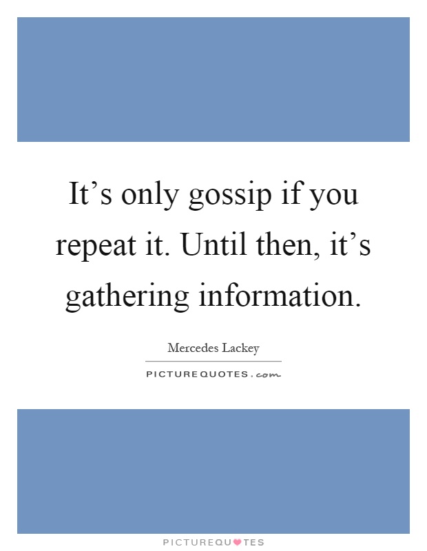 It's only gossip if you repeat it. Until then, it's gathering information Picture Quote #1