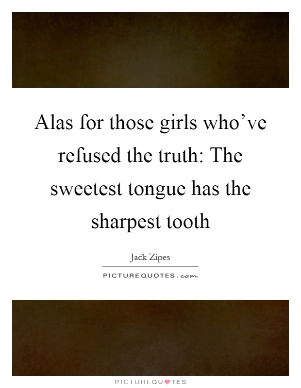 Alas for those girls who've refused the truth: The sweetest tongue has the sharpest tooth Picture Quote #1