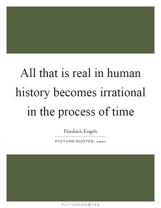 All that is real in human history becomes irrational in the process of time Picture Quote #1