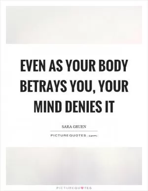 Even as your body betrays you, your mind denies it Picture Quote #1