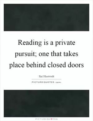 Reading is a private pursuit; one that takes place behind closed doors Picture Quote #1