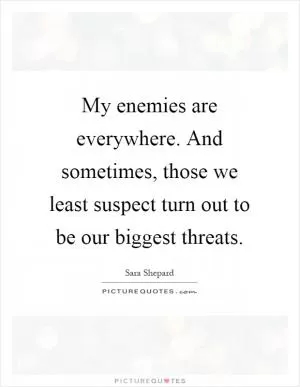 My enemies are everywhere. And sometimes, those we least suspect turn out to be our biggest threats Picture Quote #1