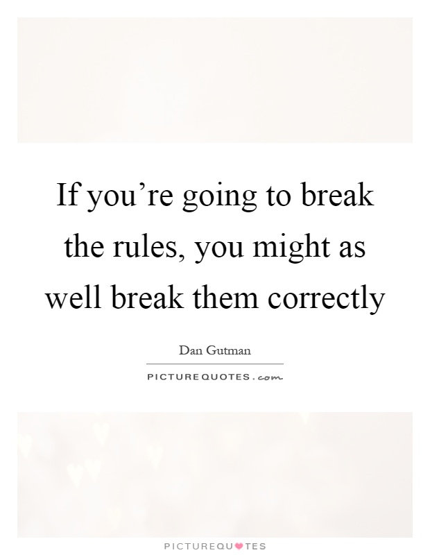 If you're going to break the rules, you might as well break them correctly Picture Quote #1