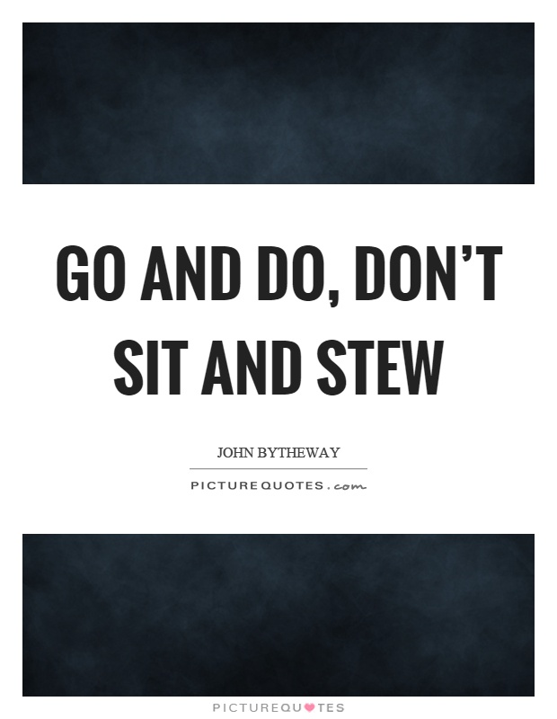 Go and do, don't sit and stew Picture Quote #1