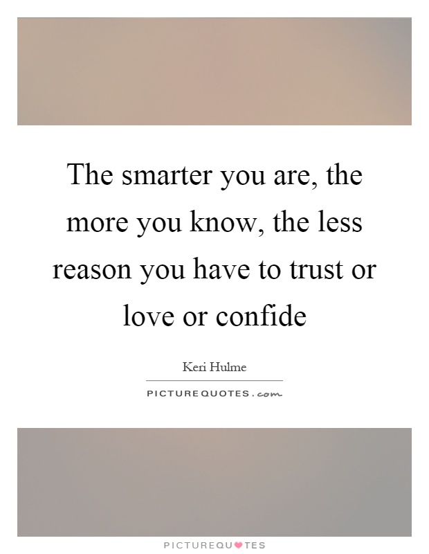 The smarter you are, the more you know, the less reason you have to trust or love or confide Picture Quote #1