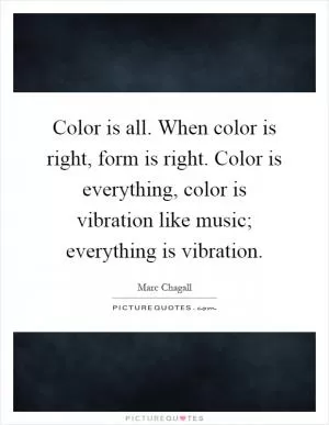 Color is all. When color is right, form is right. Color is everything, color is vibration like music; everything is vibration Picture Quote #1