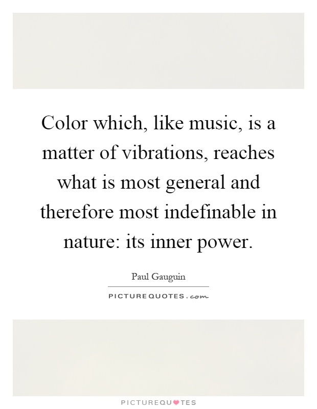 Color which, like music, is a matter of vibrations, reaches what is most general and therefore most indefinable in nature: its inner power Picture Quote #1