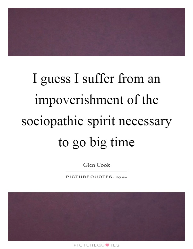I guess I suffer from an impoverishment of the sociopathic spirit necessary to go big time Picture Quote #1