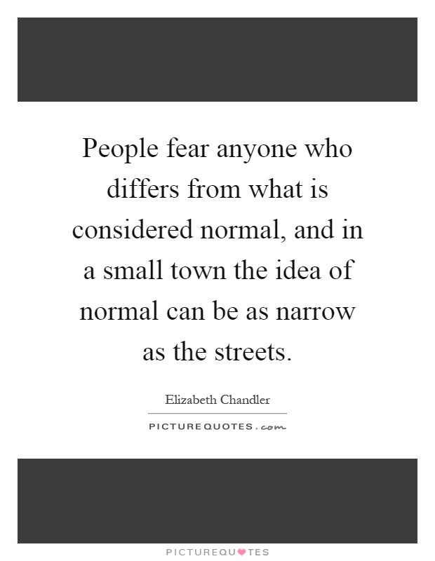 People fear anyone who differs from what is considered normal, and in a small town the idea of normal can be as narrow as the streets Picture Quote #1