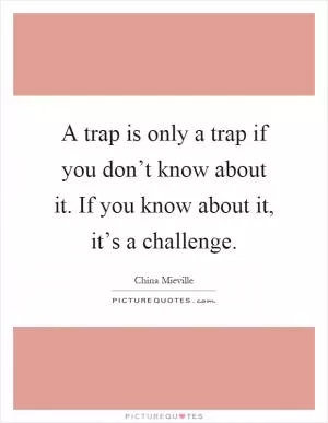 A trap is only a trap if you don’t know about it. If you know about it, it’s a challenge Picture Quote #1